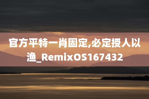 官方平特一肖固定,必定授人以渔_RemixOS167432