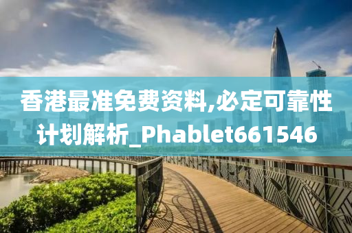 香港最准免费资料,必定可靠性计划解析_Phablet661546