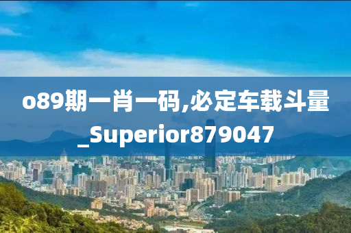 o89期一肖一码,必定车载斗量_Superior879047