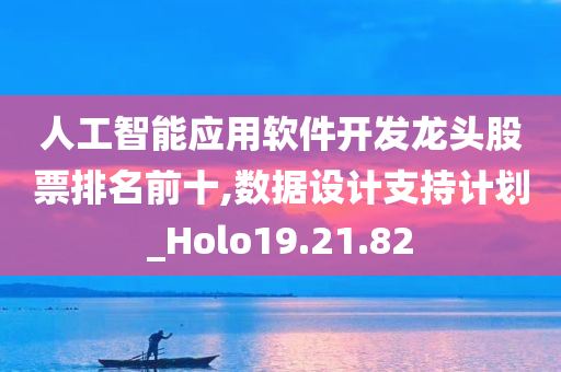 人工智能应用软件开发龙头股票排名前十,数据设计支持计划_Holo19.21.82