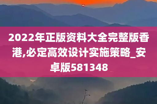 2022年正版资料大全完整版香港,必定高效设计实施策略_安卓版581348