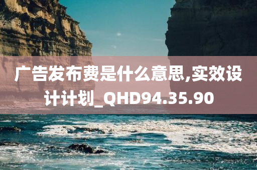 广告发布费是什么意思,实效设计计划_QHD94.35.90