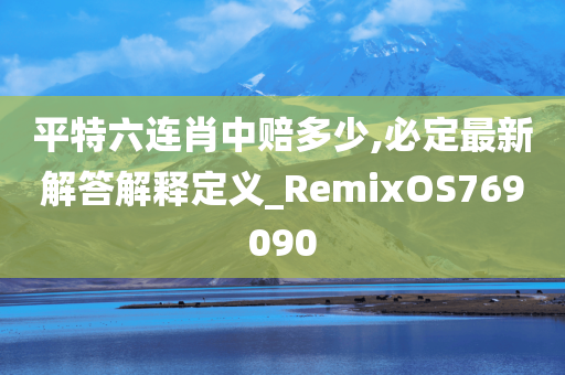 平特六连肖中赔多少,必定最新解答解释定义_RemixOS769090