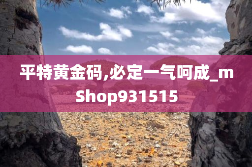 平特黄金码,必定一气呵成_mShop931515