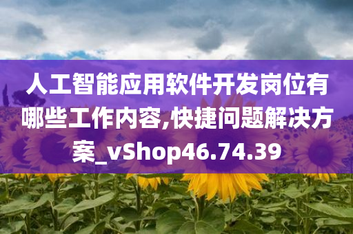 人工智能应用软件开发岗位有哪些工作内容,快捷问题解决方案_vShop46.74.39