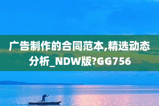 广告制作的合同范本,精选动态分析_NDW版?GG756