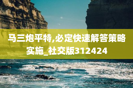 马三炮平特,必定快速解答策略实施_社交版312424