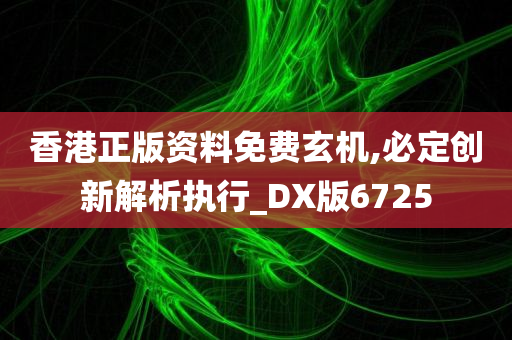 香港正版资料免费玄机,必定创新解析执行_DX版6725