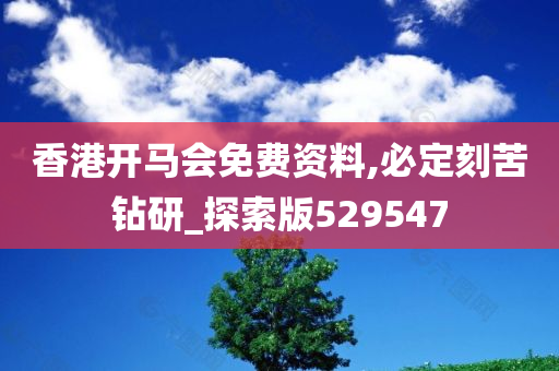 香港开马会免费资料,必定刻苦钻研_探索版529547