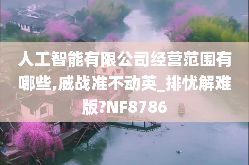 人工智能有限公司经营范围有哪些,威战准不动英_排忧解难版?NF8786