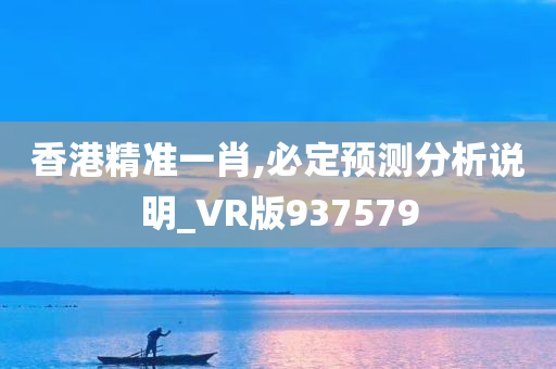 香港精准一肖,必定预测分析说明_VR版937579