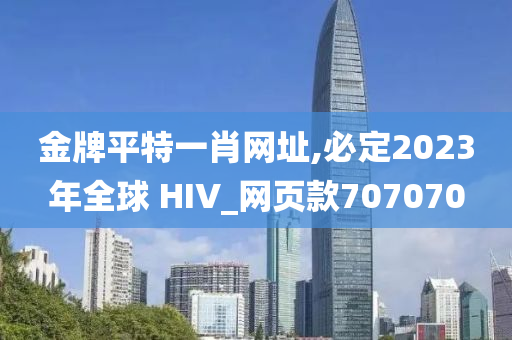 金牌平特一肖网址,必定2023年全球 HIV_网页款707070