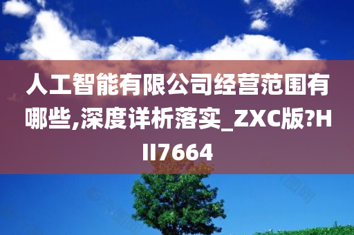 人工智能有限公司经营范围有哪些,深度详析落实_ZXC版?HII7664