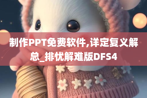 制作PPT免费软件,详定复义解总_排忧解难版DFS4