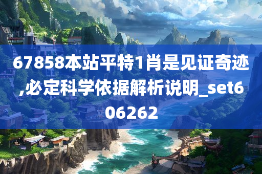 67858本站平特1肖是见证奇迹,必定科学依据解析说明_set606262