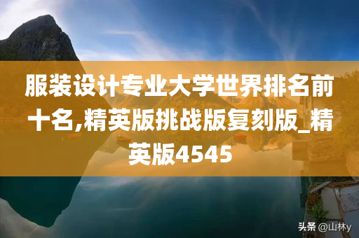 服装设计专业大学世界排名前十名,精英版挑战版复刻版_精英版4545