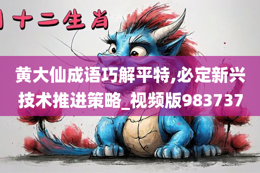 黄大仙成语巧解平特,必定新兴技术推进策略_视频版983737