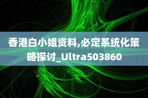 香港白小姐资料,必定系统化策略探讨_Ultra503860