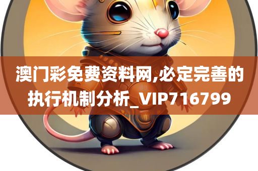 澳门彩免费资料网,必定完善的执行机制分析_VIP716799