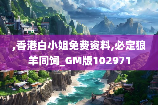 ,香港白小姐免费资料,必定狼羊同饲_GM版102971