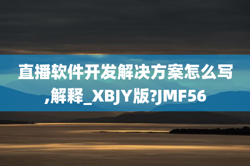 直播软件开发解决方案怎么写,解释_XBJY版?JMF56