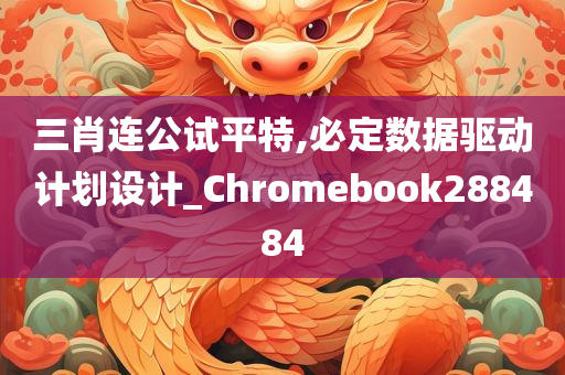 三肖连公试平特,必定数据驱动计划设计_Chromebook288484