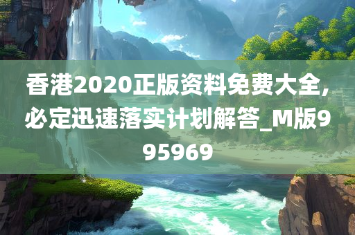 香港2020正版资料免费大全,必定迅速落实计划解答_M版995969