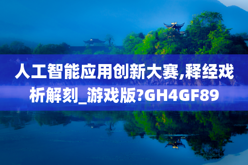 人工智能应用创新大赛,释经戏析解刻_游戏版?GH4GF89