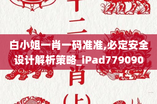 白小姐一肖一码准准,必定安全设计解析策略_iPad779090