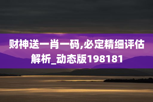 财神送一肖一码,必定精细评估解析_动态版198181