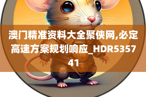 澳门精准资料大全聚侠网,必定高速方案规划响应_HDR535741