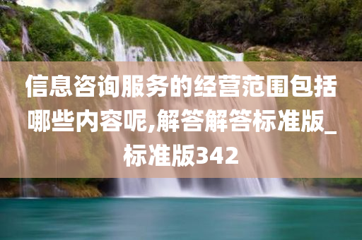 信息咨询服务的经营范围包括哪些内容呢,解答解答标准版_标准版342