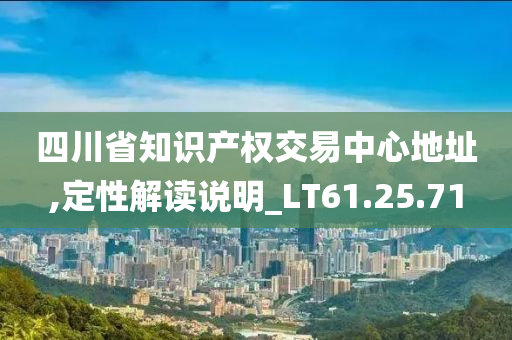 四川省知识产权交易中心地址,定性解读说明_LT61.25.71