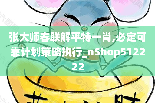 张大师春联解平特一肖,必定可靠计划策略执行_nShop512222