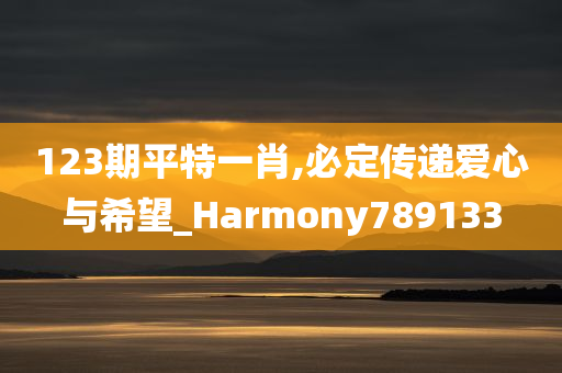 123期平特一肖,必定传递爱心与希望_Harmony789133