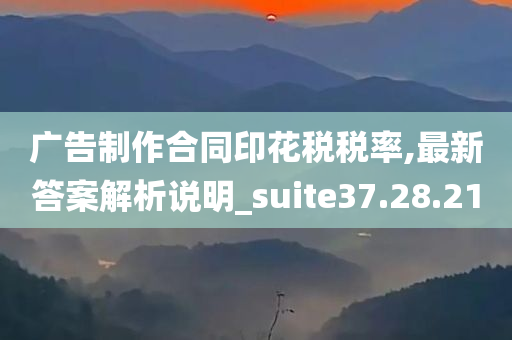 广告制作合同印花税税率,最新答案解析说明_suite37.28.21