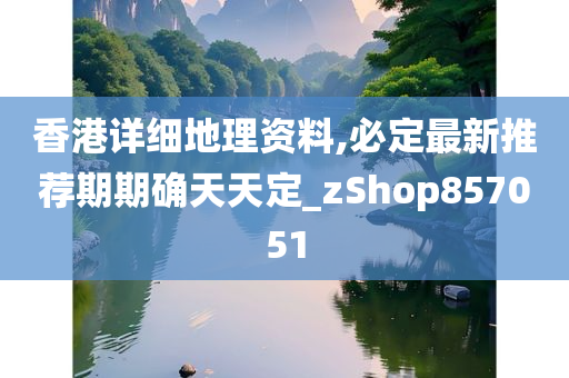 香港详细地理资料,必定最新推荐期期确天天定_zShop857051