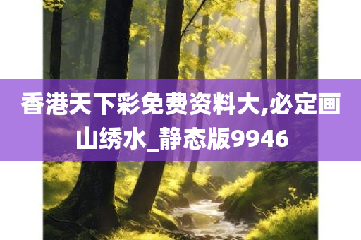 香港天下彩免费资料大,必定画山绣水_静态版9946