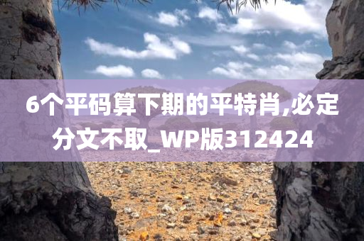 6个平码算下期的平特肖,必定分文不取_WP版312424