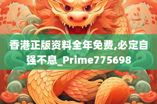 香港正版资料全年免费,必定自强不息_Prime775698