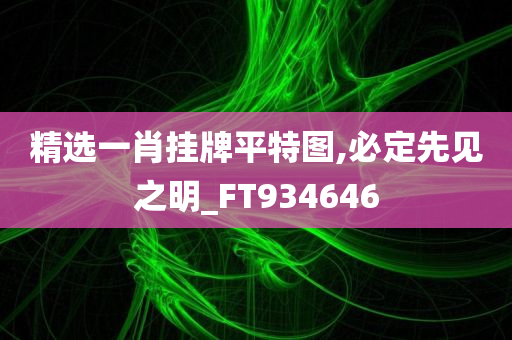 精选一肖挂牌平特图,必定先见之明_FT934646