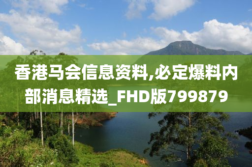 香港马会信息资料,必定爆料内部消息精选_FHD版799879