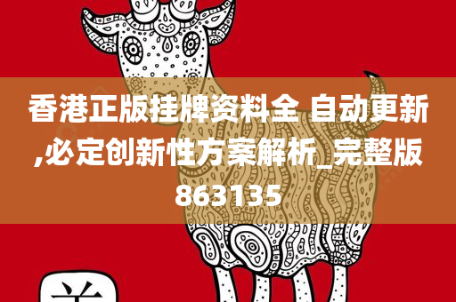 香港正版挂牌资料全 自动更新,必定创新性方案解析_完整版863135