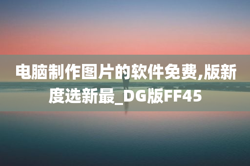 电脑制作图片的软件免费,版新度选新最_DG版FF45