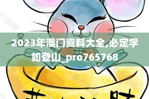 2023年澳门资料大全,必定学如登山_pro765768