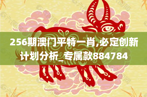 256期澳门平特一肖,必定创新计划分析_专属款884784