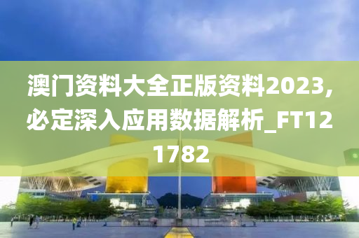 澳门资料大全正版资料2023,必定深入应用数据解析_FT121782