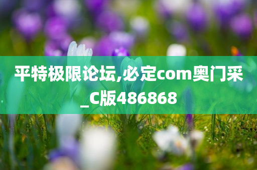 平特极限论坛,必定com奥门采_C版486868