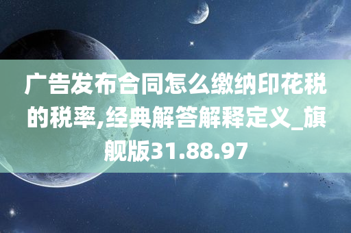 广告发布合同怎么缴纳印花税的税率,经典解答解释定义_旗舰版31.88.97