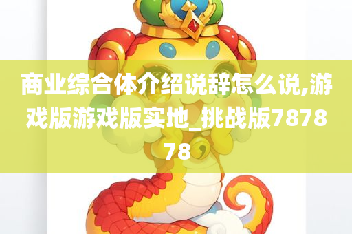 商业综合体介绍说辞怎么说,游戏版游戏版实地_挑战版787878